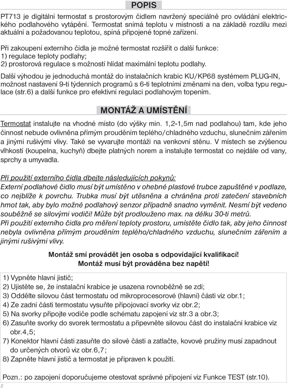 Při zakoupení externího čidla je možné termostat rozšířit o další funkce: 1) regulace teploty podlahy; 2) prostorová regulace s možností hlídat maximální teplotu podlahy.