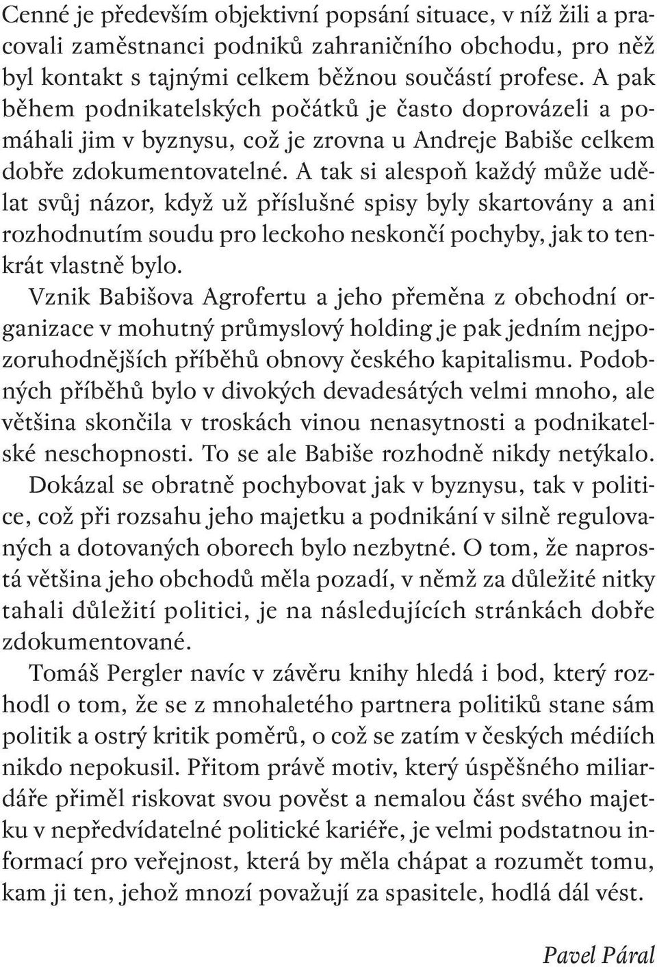 A tak si alespoň každý může udělat svůj názor, když už příslušné spisy byly skartovány a ani rozhodnutím soudu pro leckoho neskončí pochyby, jak to tenkrát vlastně bylo.