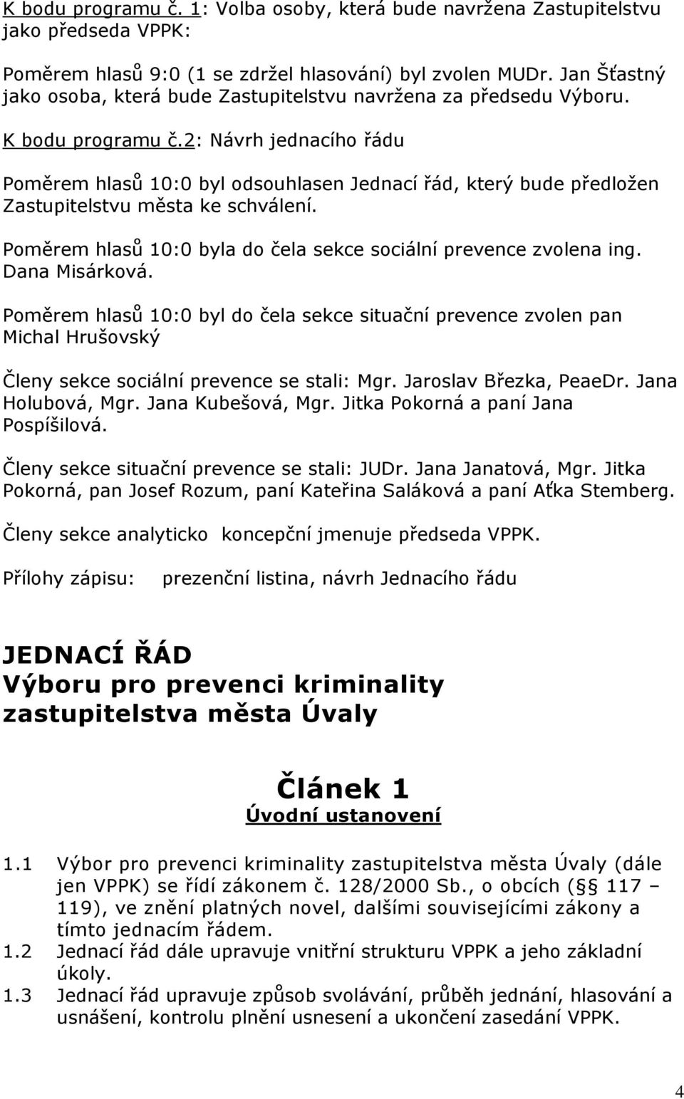 2: Návrh jednacího řádu Poměrem hlasů 10:0 byl odsouhlasen Jednací řád, který bude předložen Zastupitelstvu města ke schválení. Poměrem hlasů 10:0 byla do čela sekce sociální prevence zvolena ing.