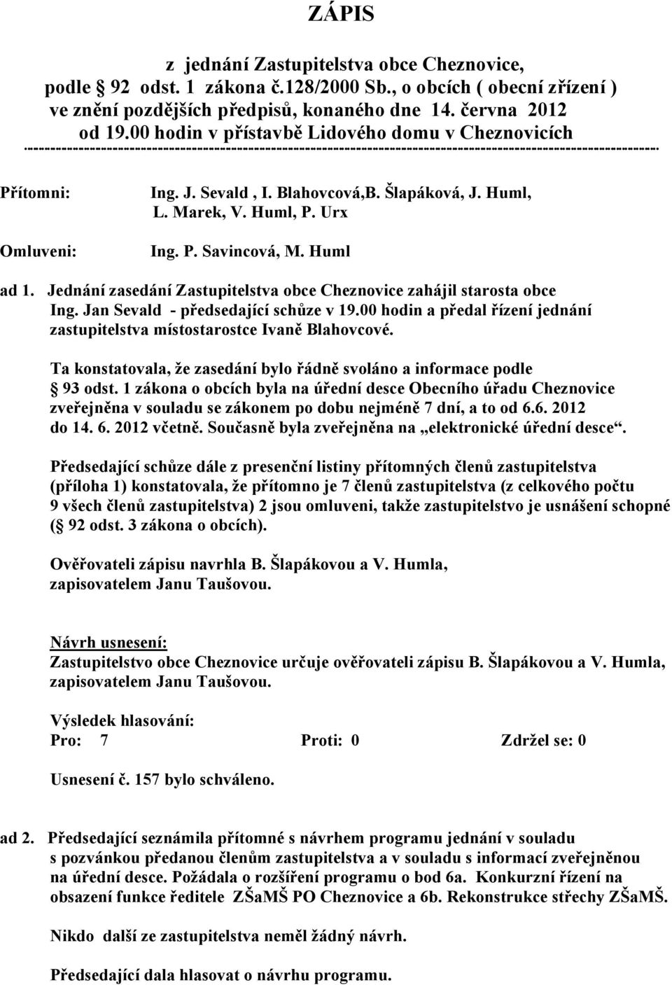 Jednání zasedání Zastupitelstva obce Cheznovice zahájil starosta obce Ing. Jan Sevald - předsedající schůze v 19.00 hodin a předal řízení jednání zastupitelstva místostarostce Ivaně Blahovcové.