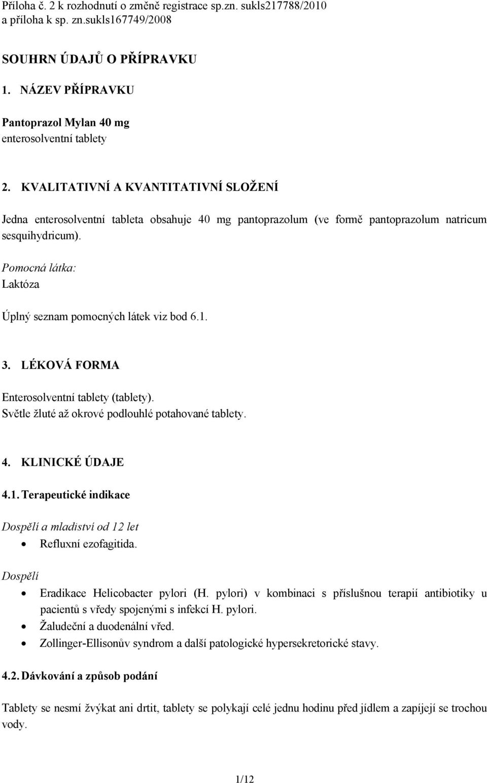 Pomocná látka: Laktóza Úplný seznam pomocných látek viz bod 6.1. 3. LÉKOVÁ FORMA Enterosolventní tablety (tablety). Světle žluté až okrové podlouhlé potahované tablety. 4. KLINICKÉ ÚDAJE 4.1.Terapeutické indikace Dospělí a mladiství od 12 let Refluxní ezofagitida.