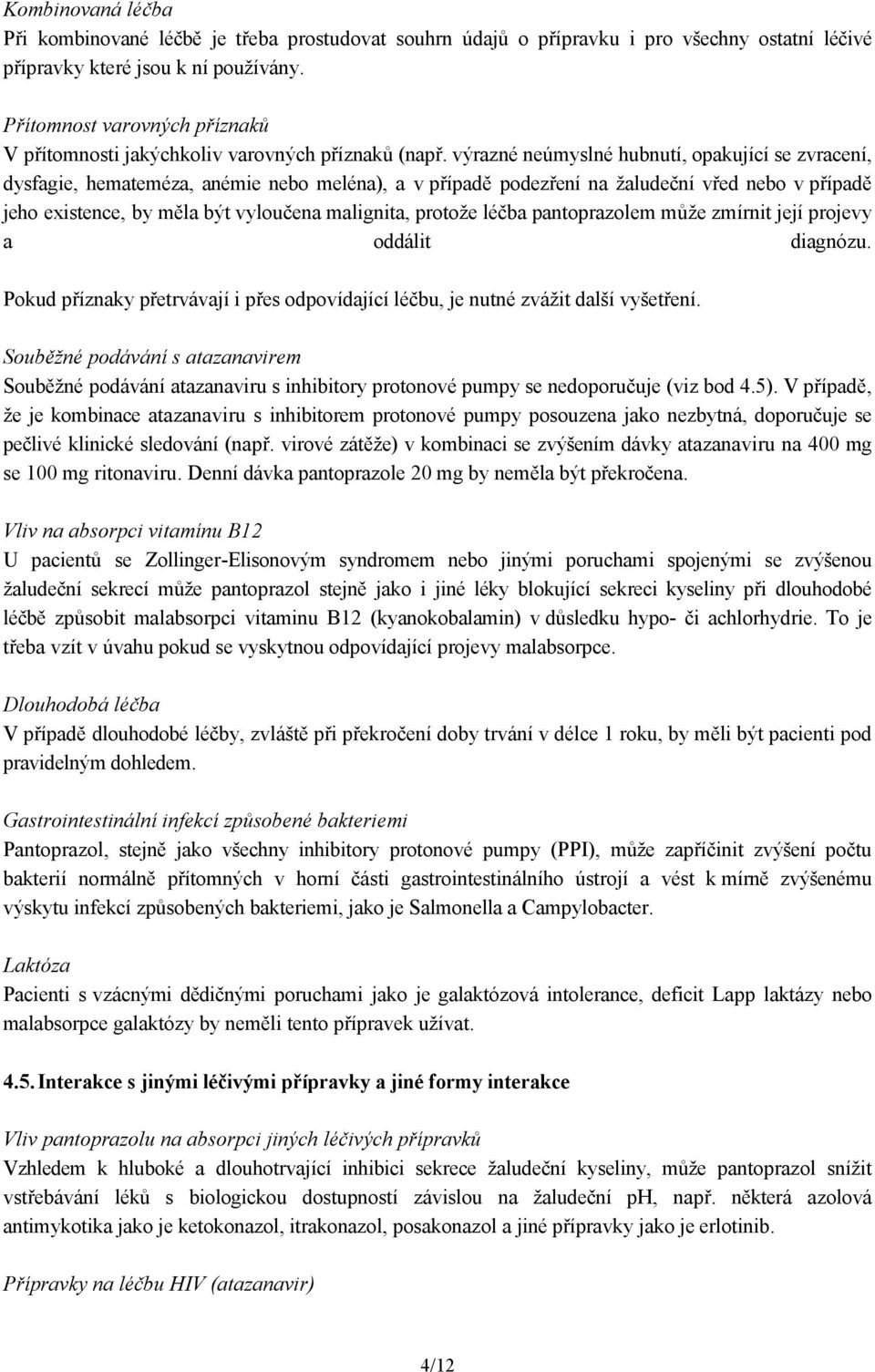 výrazné neúmyslné hubnutí, opakující se zvracení, dysfagie, hemateméza, anémie nebo meléna), a v případě podezření na žaludeční vřed nebo v případě jeho existence, by měla být vyloučena malignita,