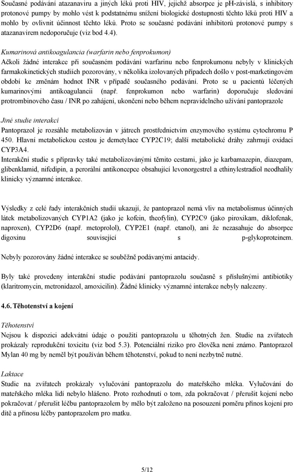 Kumarinová antikoagulancia (warfarin nebo fenprokumon) Ačkoli žádné interakce při současném podávání warfarinu nebo fenprokumonu nebyly v klinických farmakokinetických studiích pozorovány, v několika