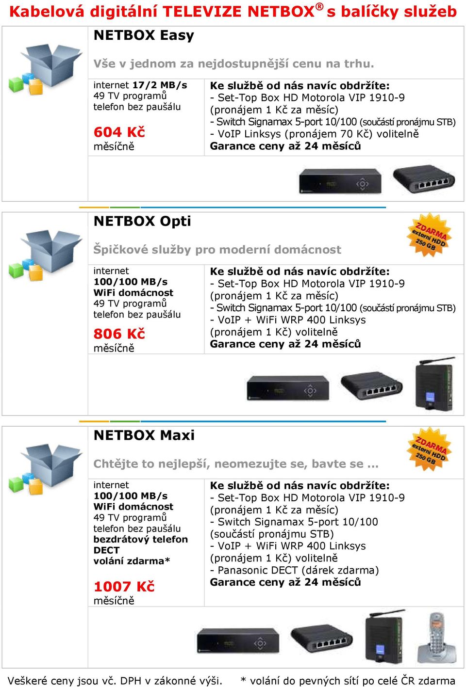 WiFi domácnost 806 Kč - Switch Signamax 5-port 10/100 (součástí pronájmu STB) - VoIP + WiFi WRP 400 Linksys (pronájem 1 Kč) volitelně NETBOX Maxi Chtějte to nejlepší, neomezujte se, bavte se.