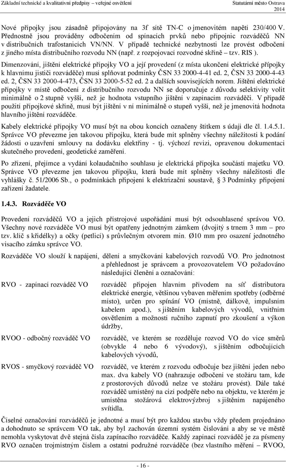 V případě technické nezbytnosti lze provést odbočení z jiného místa distribučního rozvodu NN (např. z rozpojovací rozvodné skříně tzv. RIS ).