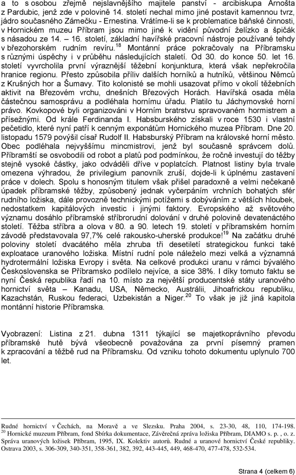 století, základní havířské pracovní nástroje používané tehdy v březohorském rudním revíru. 18 Montánní práce pokračovaly na Příbramsku s různými úspěchy i v průběhu následujících staletí. Od 30.