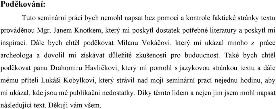 Dále bych chtěl poděkovat Milanu Vokáčovi, který mi ukázal mnoho z práce archeologa a dovolil mi získávat důležité zkušenosti pro budoucnost.