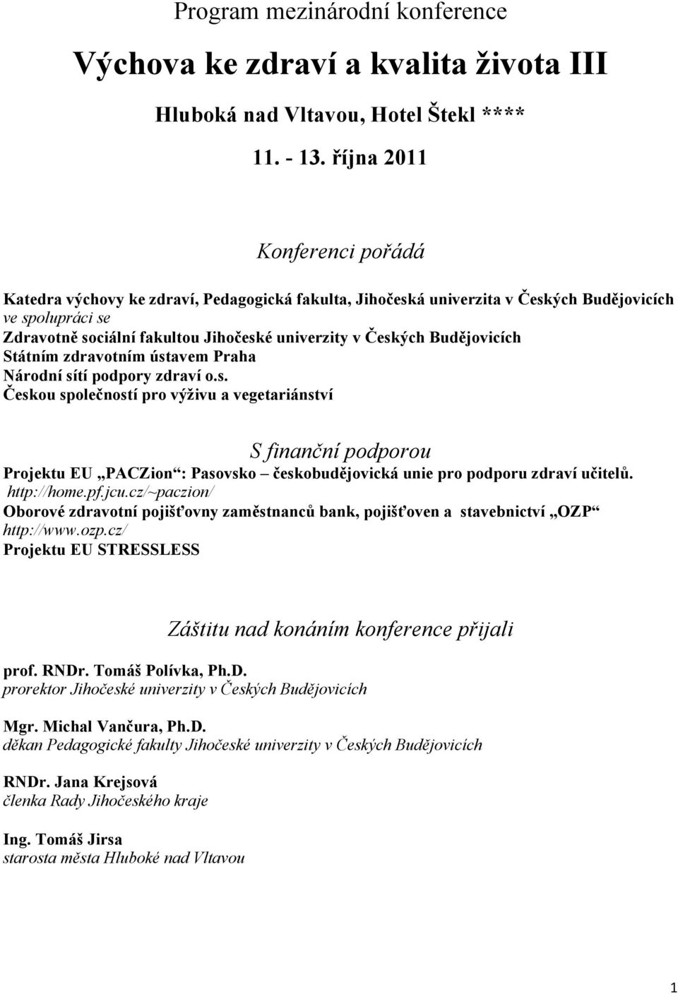 Budějovicích Státním zdravotním ústavem Praha Národní sítí podpory zdraví o.s. Českou společností pro výživu a vegetariánství S finanční podporou Projektu EU PACZion : Pasovsko českobudějovická unie pro podporu zdraví učitelů.