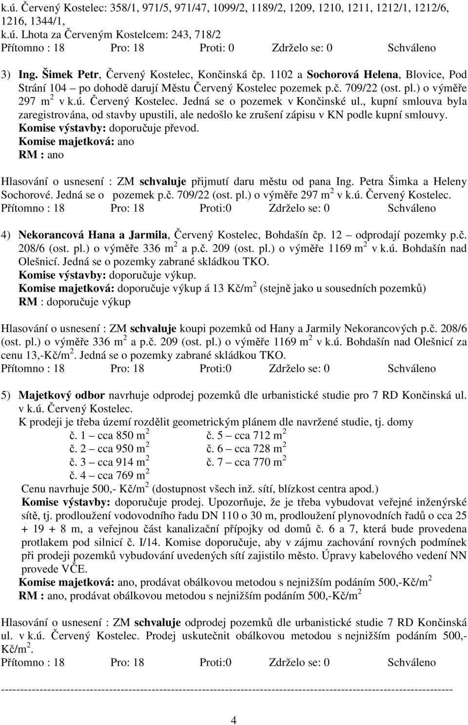 Červený Kostelec. Jedná se o pozemek v Končinské ul., kupní smlouva byla zaregistrována, od stavby upustili, ale nedošlo ke zrušení zápisu v KN podle kupní smlouvy. Komise výstavby: doporučuje převod.