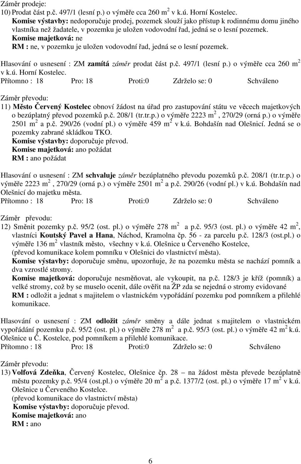 Komise majetková: ne RM : ne, v pozemku je uložen vodovodní řad, jedná se o lesní pozemek. Hlasování o usnesení : ZM zamítá záměr prodat část p.č. 497/1 (lesní p.) o výměře cca 260 m 2 v k.ú.