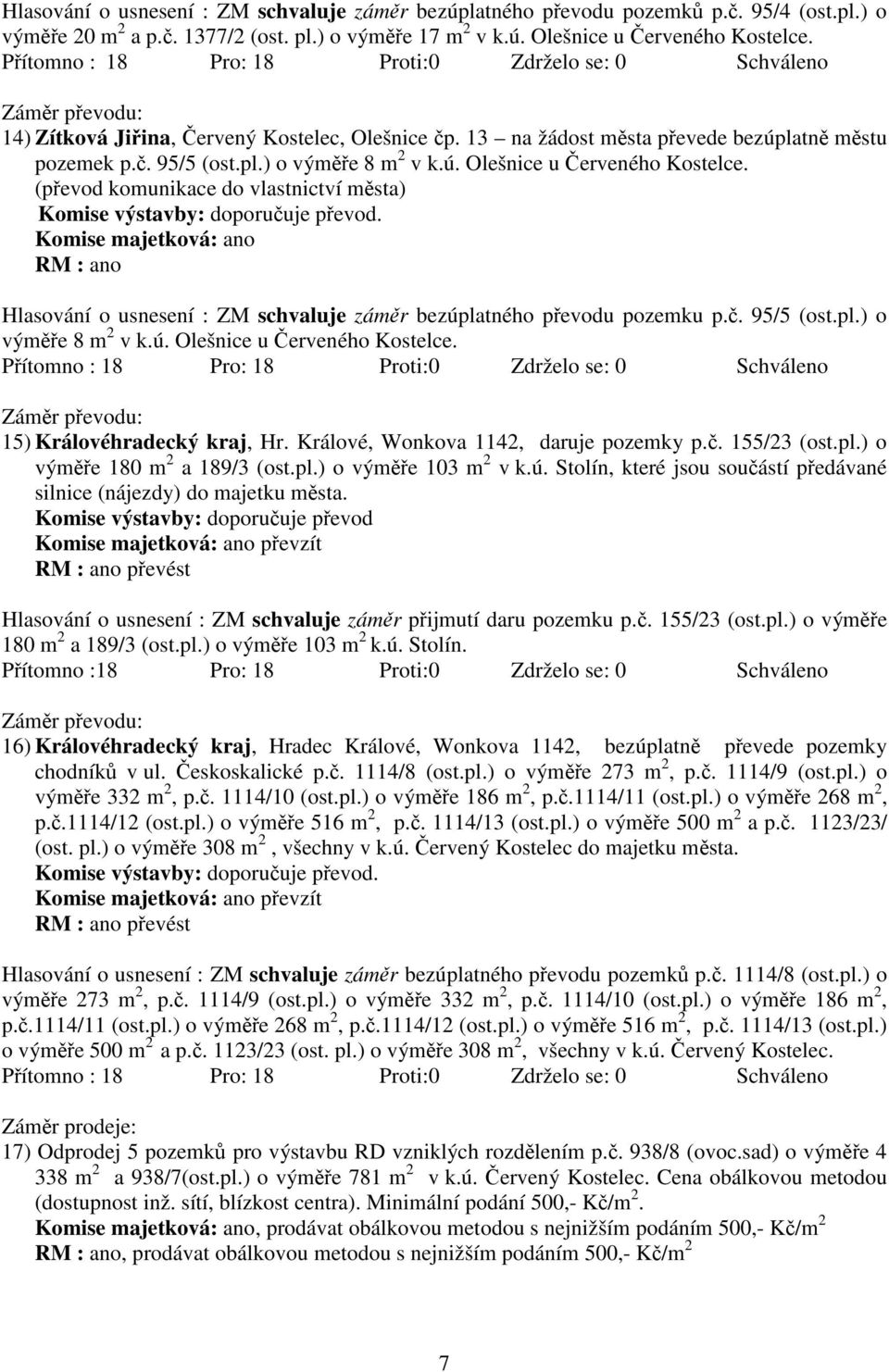 (převod komunikace do vlastnictví města) Komise výstavby: doporučuje převod. Komise majetková: ano RM : ano Hlasování o usnesení : ZM schvaluje záměr bezúplatného převodu pozemku p.č. 95/5 (ost.pl.) o výměře 8 m 2 v k.