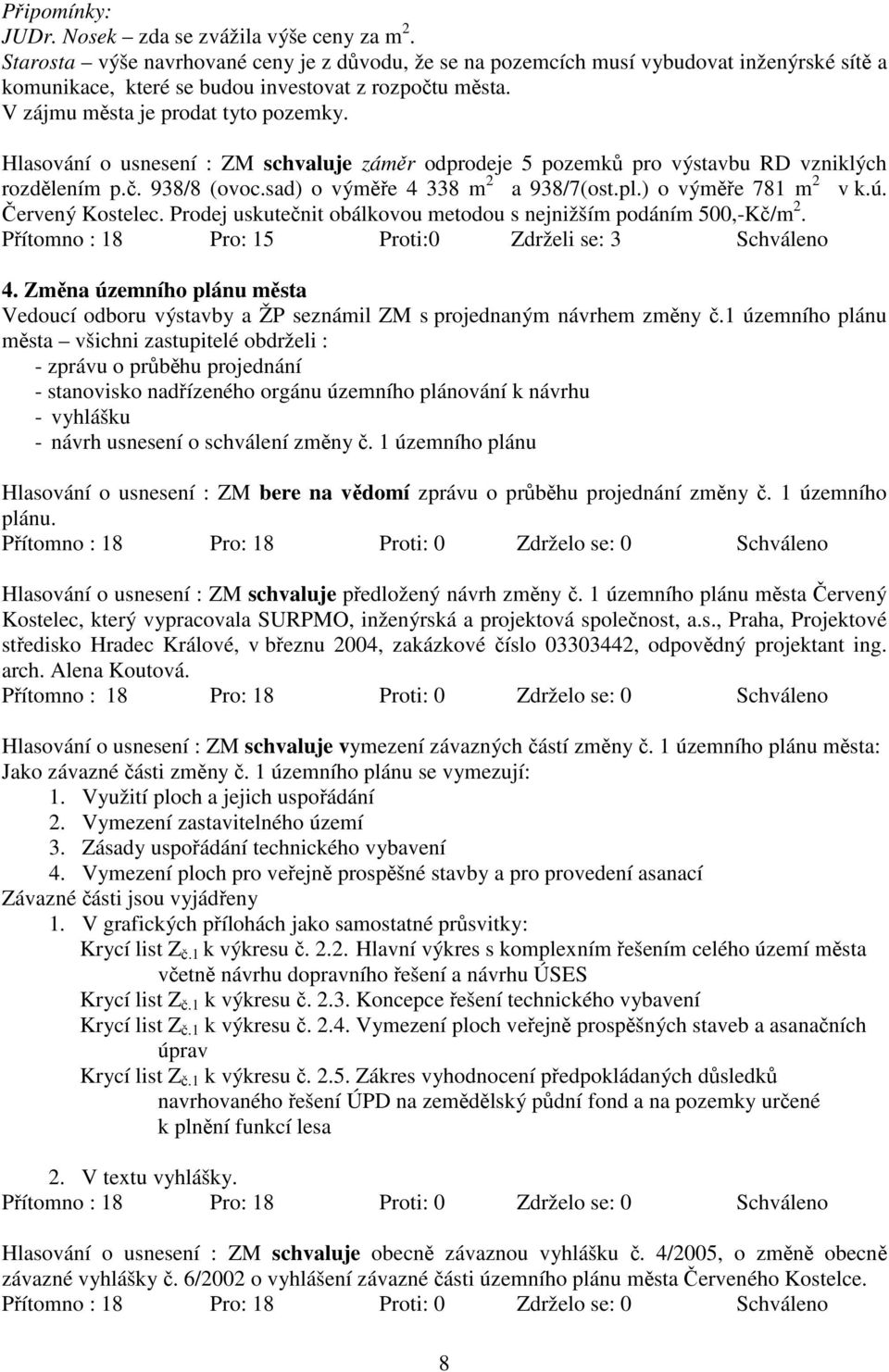 Hlasování o usnesení : ZM schvaluje záměr odprodeje 5 pozemků pro výstavbu RD vzniklých rozdělením p.č. 938/8 (ovoc.sad) o výměře 4 338 m 2 a 938/7(ost.pl.) o výměře 781 m 2 v k.ú. Červený Kostelec.