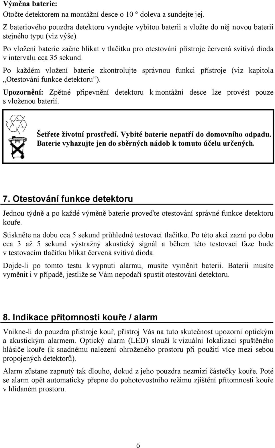 Po každém vložení baterie zkontrolujte správnou funkci přístroje (viz kapitola Otestování funkce detektoru ).