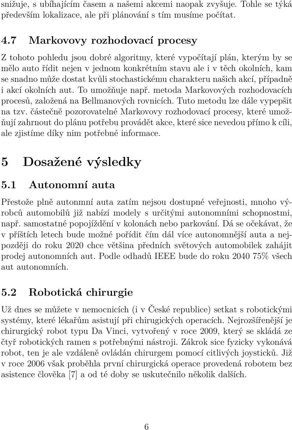 dostat kvůli stochastickému charakteru našich akcí, případně i akcí okolních aut. To umožňuje např. metoda Markovových rozhodovacích procesů, založená na Bellmanových rovnicích.