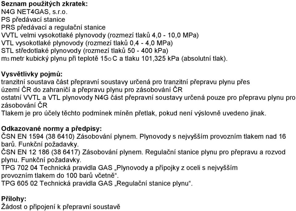 PS předávací stanice PRS předávací a regulační stanice VVTL velmi vysokotlaké plynovody (rozmezí tlaků 4,0-10,0 MPa) VTL vysokotlaké plynovody (rozmezí tlaků 0,4-4,0 MPa) STL středotlaké plynovody