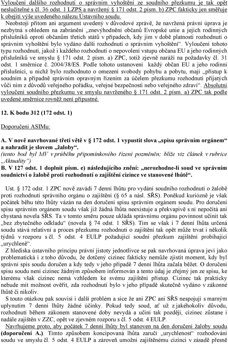 Neobstojí přitom ani argument uvedený v důvodové zprávě, že navržená právní úprava je nezbytná s ohledem na zabránění znevýhodnění občanů Evropské unie a jejich rodinných příslušníků oproti občanům