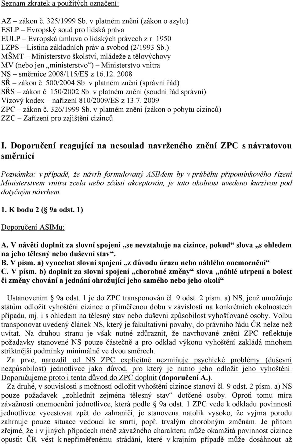 2008 SŘ zákon č. 500/2004 Sb. v platném znění (správní řád) SŘS zákon č. 150/2002 Sb. v platném znění (soudní řád správní) Vízový kodex nařízení 810/2009/ES z 13.7. 2009 ZPC zákon č. 326/1999 Sb.