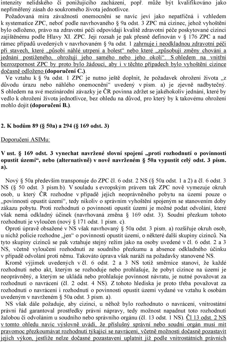 3 ZPC má cizinec, jehož vyhoštění bylo odloženo, právo na zdravotní péči odpovídají kvalitě zdravotní péče poskytované cizinci zajištěnému podle Hlavy XI. ZPC. Její rozsah je pak přesně definován v 176 ZPC a nad rámec případů uvedených v navrhovaném 9a odst.