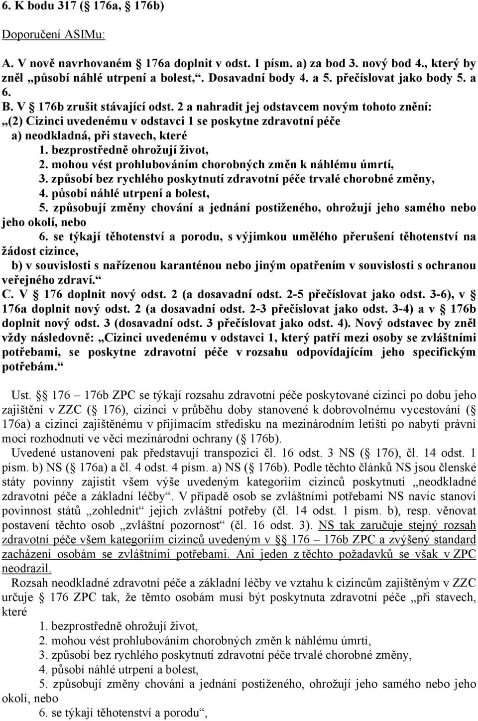 bezprostředně ohrožují život, 2. mohou vést prohlubováním chorobných změn k náhlému úmrtí, 3. způsobí bez rychlého poskytnutí zdravotní péče trvalé chorobné změny, 4. působí náhlé utrpení a bolest, 5.