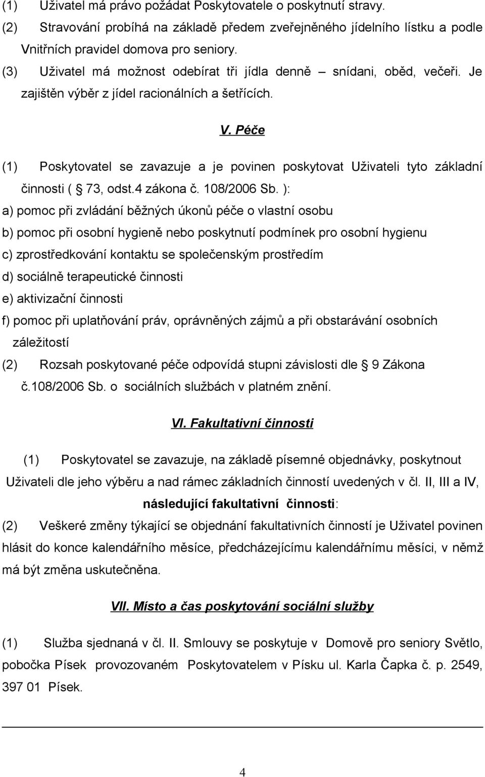 Péče (1) Poskytovatel se zavazuje a je povinen poskytovat Uživateli tyto základní činnosti ( 73, odst.4 zákona č. 108/2006 Sb.