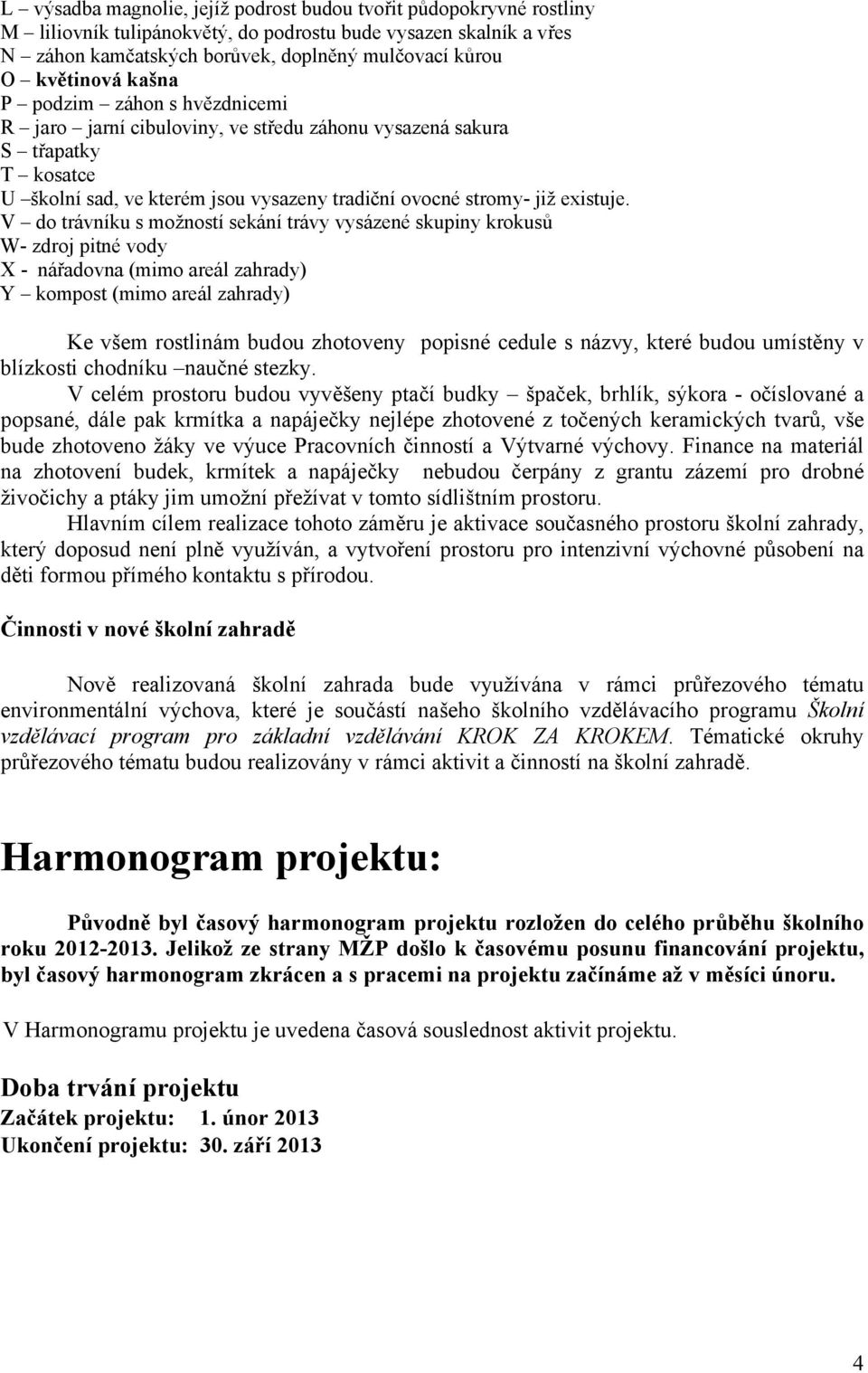 V do trávníku s možností sekání trávy vysázené skupiny krokusů W- zdroj pitné vody X - nářadovna (mimo areál zahrady) Y kompost (mimo areál zahrady) Ke všem rostlinám budou zhotoveny popisné cedule s