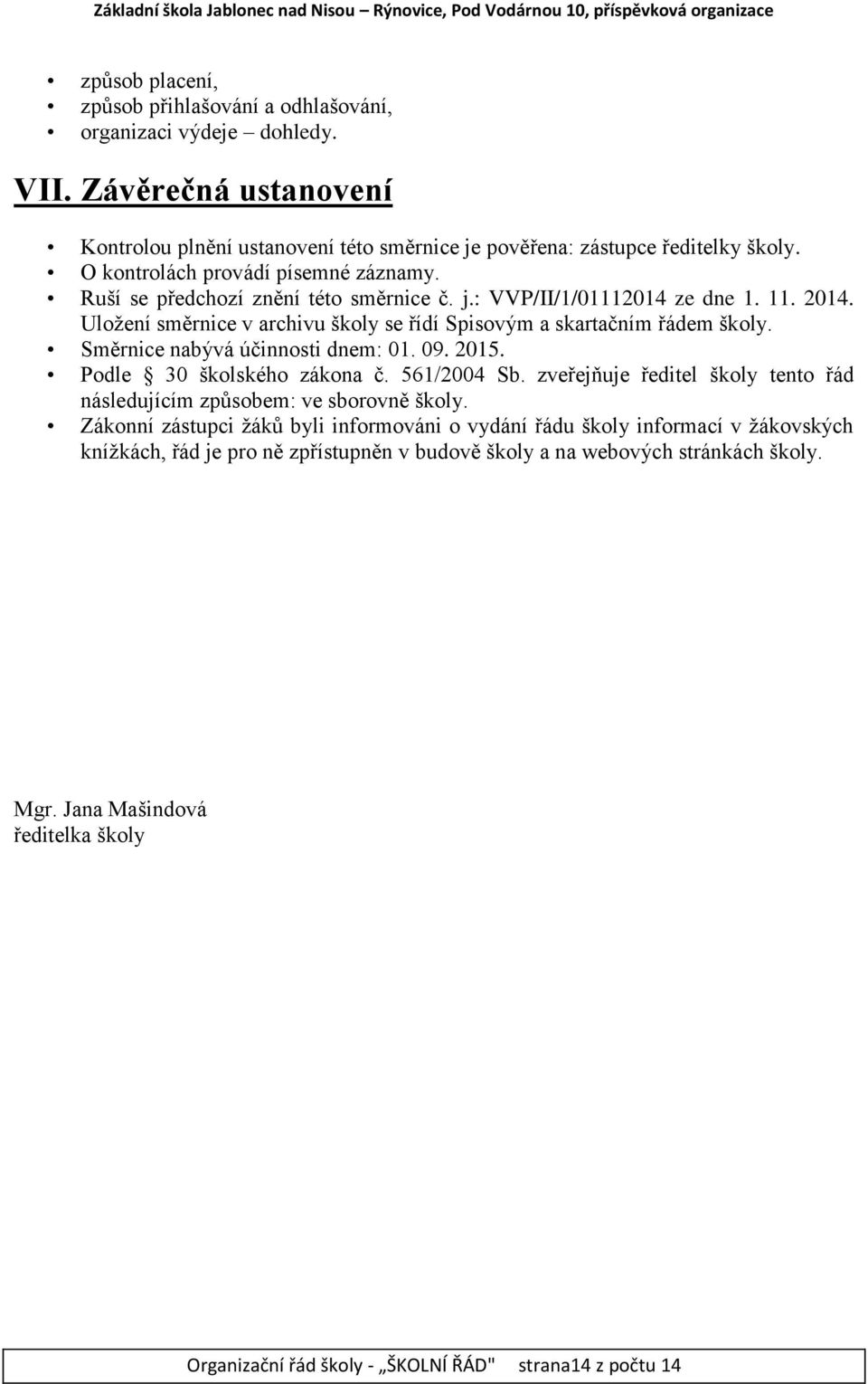 Směrnice nabývá účinnosti dnem: 01. 09. 2015. Podle 30 školského zákona č. 561/2004 Sb. zveřejňuje ředitel školy tento řád následujícím způsobem: ve sborovně školy.