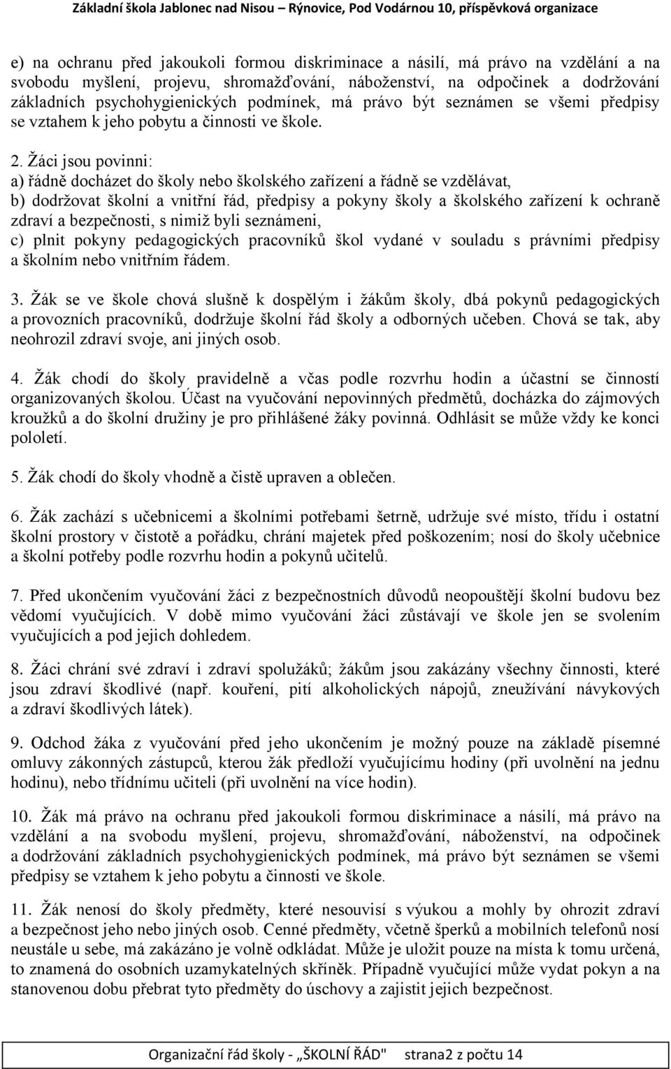 Žáci jsou povinni: a) řádně docházet do školy nebo školského zařízení a řádně se vzdělávat, b) dodržovat školní a vnitřní řád, předpisy a pokyny školy a školského zařízení k ochraně zdraví a