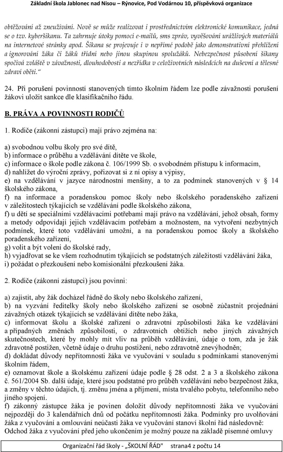 Šikana se projevuje i v nepřímé podobě jako demonstrativní přehlížení a ignorování žáka či žáků třídní nebo jinou skupinou spolužáků.