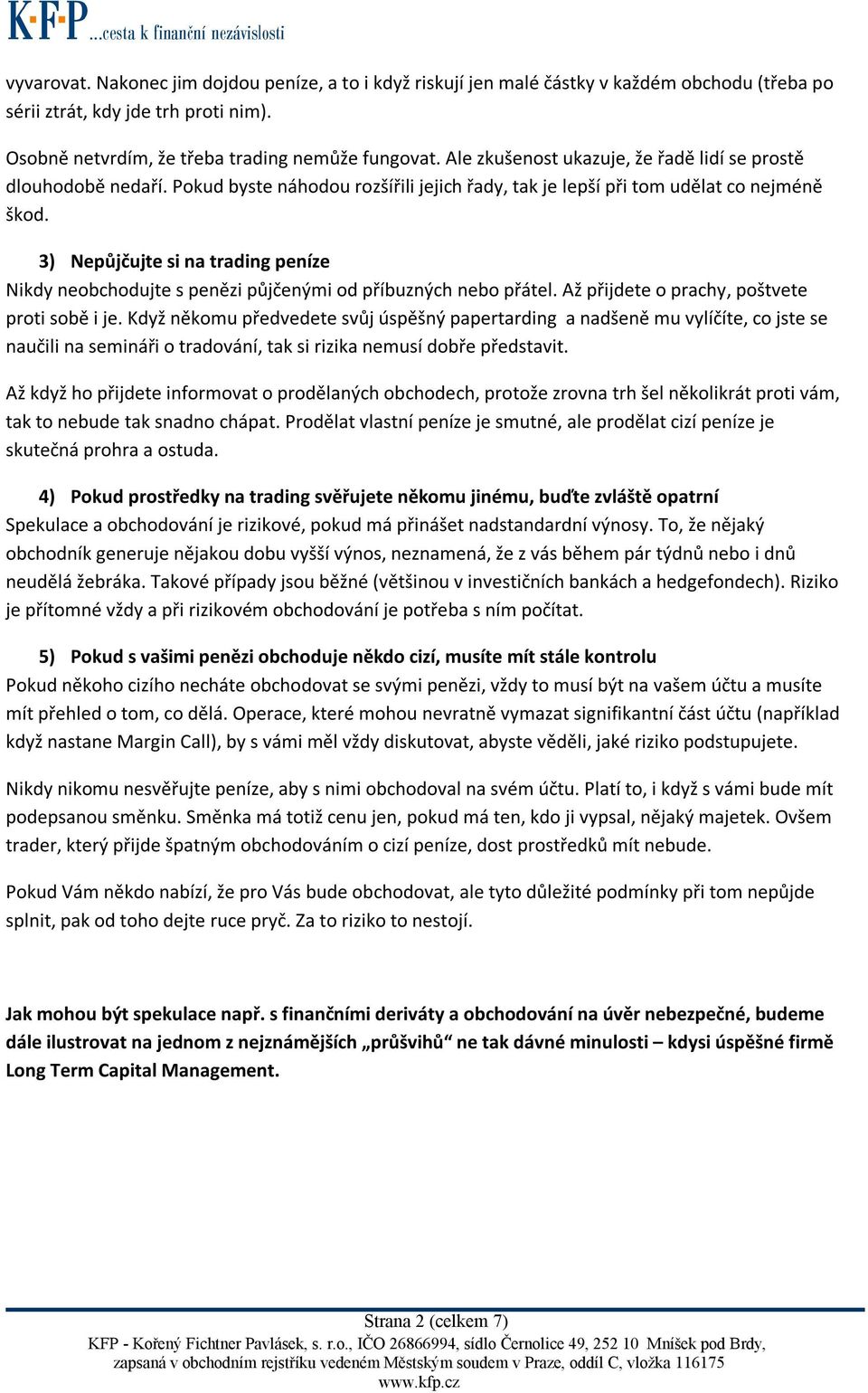 3) Nepůjčujte si na trading peníze Nikdy neobchodujte s penězi půjčenými od příbuzných nebo přátel. Až přijdete o prachy, poštvete proti sobě i je.