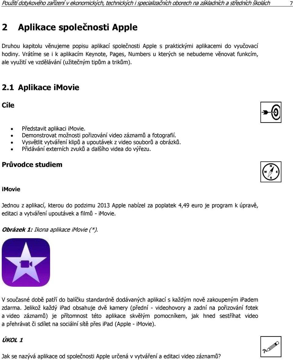 1 Aplikace imovie Cíle Představit aplikaci imovie. Demonstrovat možnosti pořizování video záznamů a fotografií. Vysvětlit vytváření klipů a upoutávek z video souborů a obrázků.