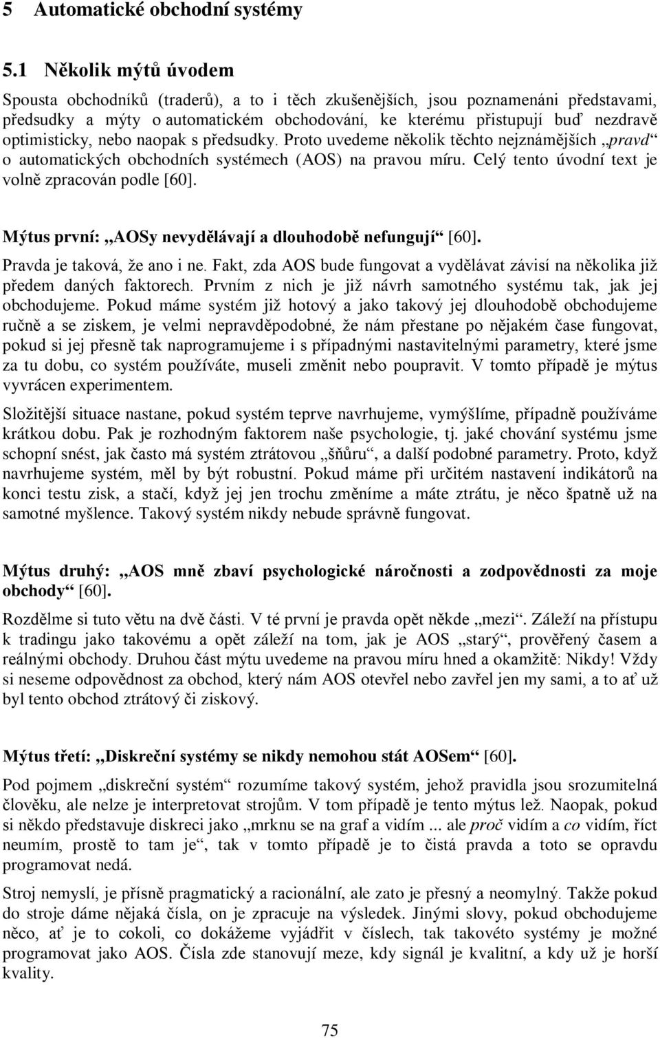 optimisticky, nebo naopak s předsudky. Proto uvedeme několik těchto nejznámějších pravd o automatických obchodních systémech (AOS) na pravou míru. Celý tento úvodní text je volně zpracován podle [60].