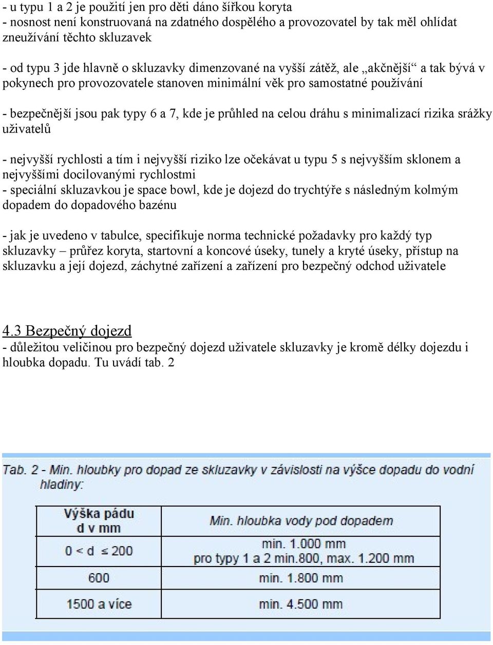 dráhu s minimalizací rizika srážky uživatelů - nejvyšší rychlosti a tím i nejvyšší riziko lze očekávat u typu 5 s nejvyšším sklonem a nejvyššími docilovanými rychlostmi - speciální skluzavkou je