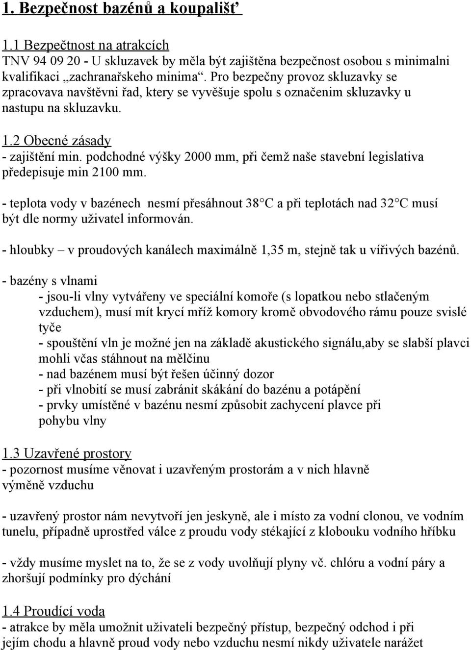 podchodné výšky 2000 mm, při čemž naše stavební legislativa předepisuje min 2100 mm. - teplota vody v bazénech nesmí přesáhnout 38 C a při teplotách nad 32 C musí být dle normy uživatel informován.