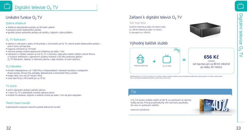 nahrané pořady můžete opakovaně zhlédnout po dobu 7 dní nahrávání si můžete nastavit ze své O 2 TV, z internetu nebo přes mobilní telefon včetně iphonu.