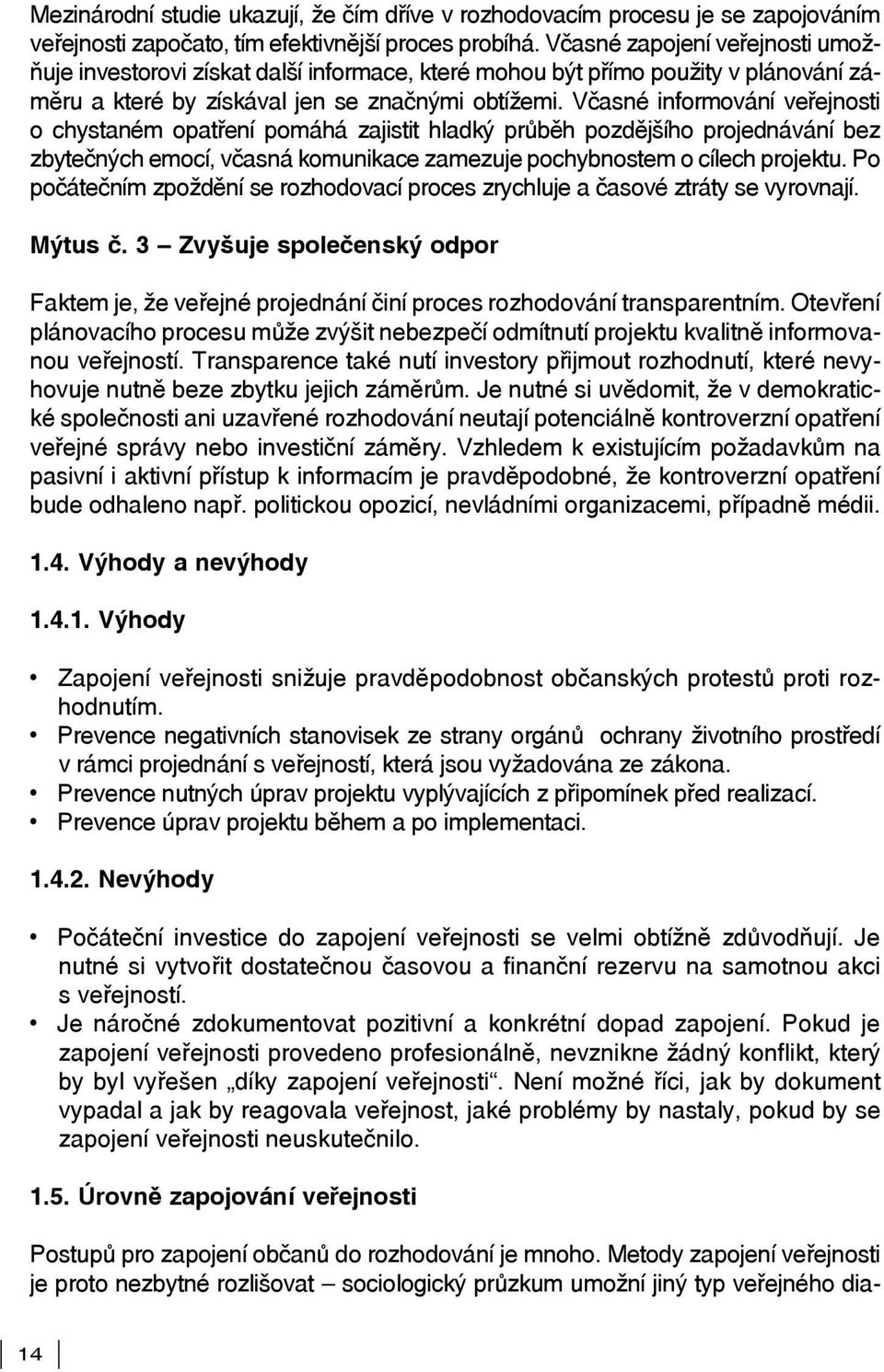 Včasné informování veřejnosti o chystaném opatření pomáhá zajistit hladký průběh pozdějšího projednávání bez zbytečných emocí, včasná komunikace zamezuje pochybnostem o cílech projektu.