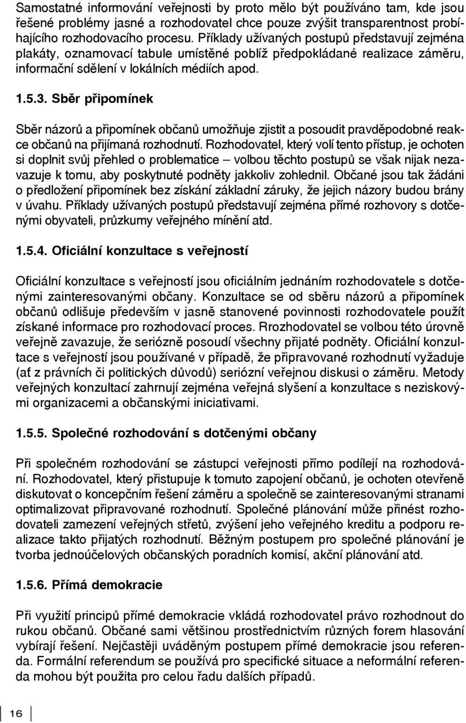 Sběr připomínek Sběr názorů a připomínek občanů umožňuje zjistit a posoudit pravděpodobné reakce občanů na přijímaná rozhodnutí.