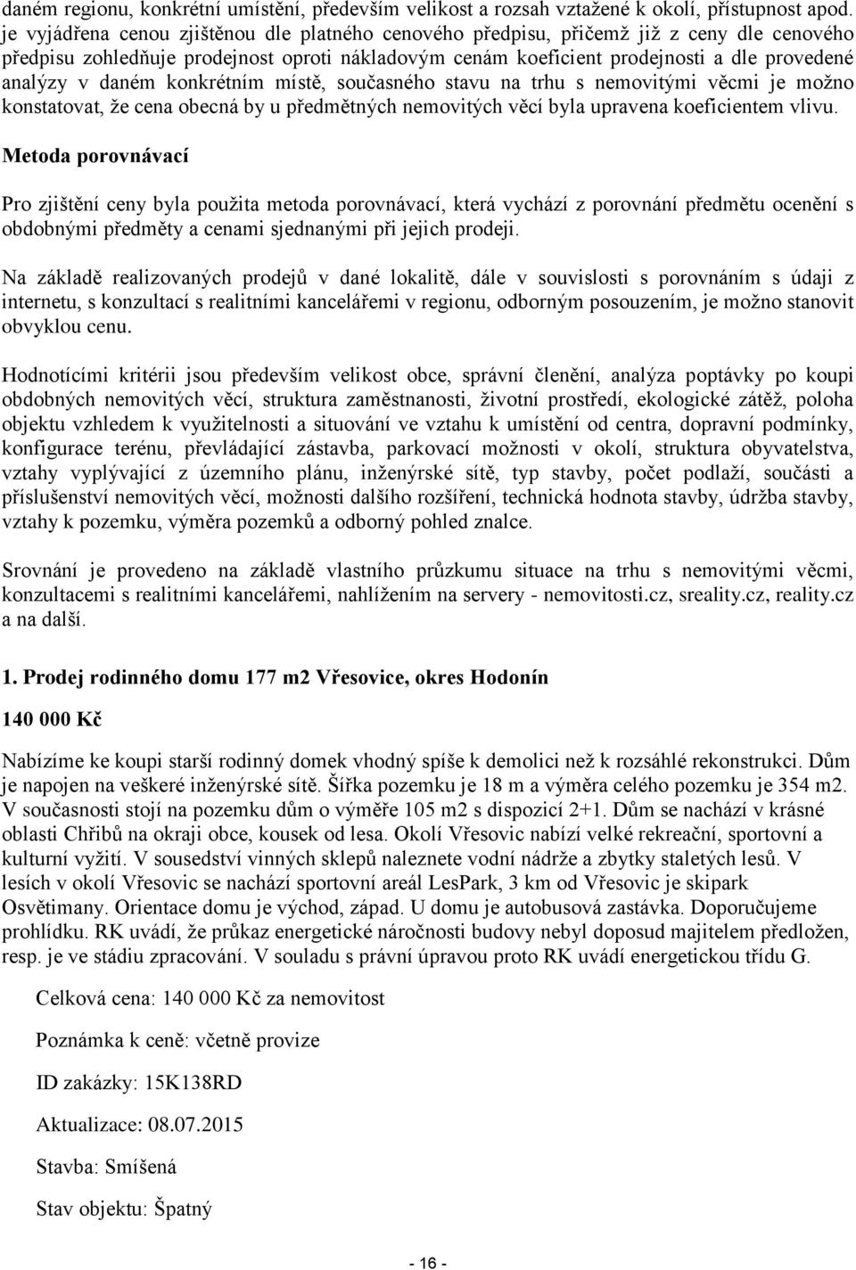 daném konkrétním místě, současného stavu na trhu s nemovitými věcmi je možno konstatovat, že cena obecná by u předmětných nemovitých věcí byla upravena koeficientem vlivu.