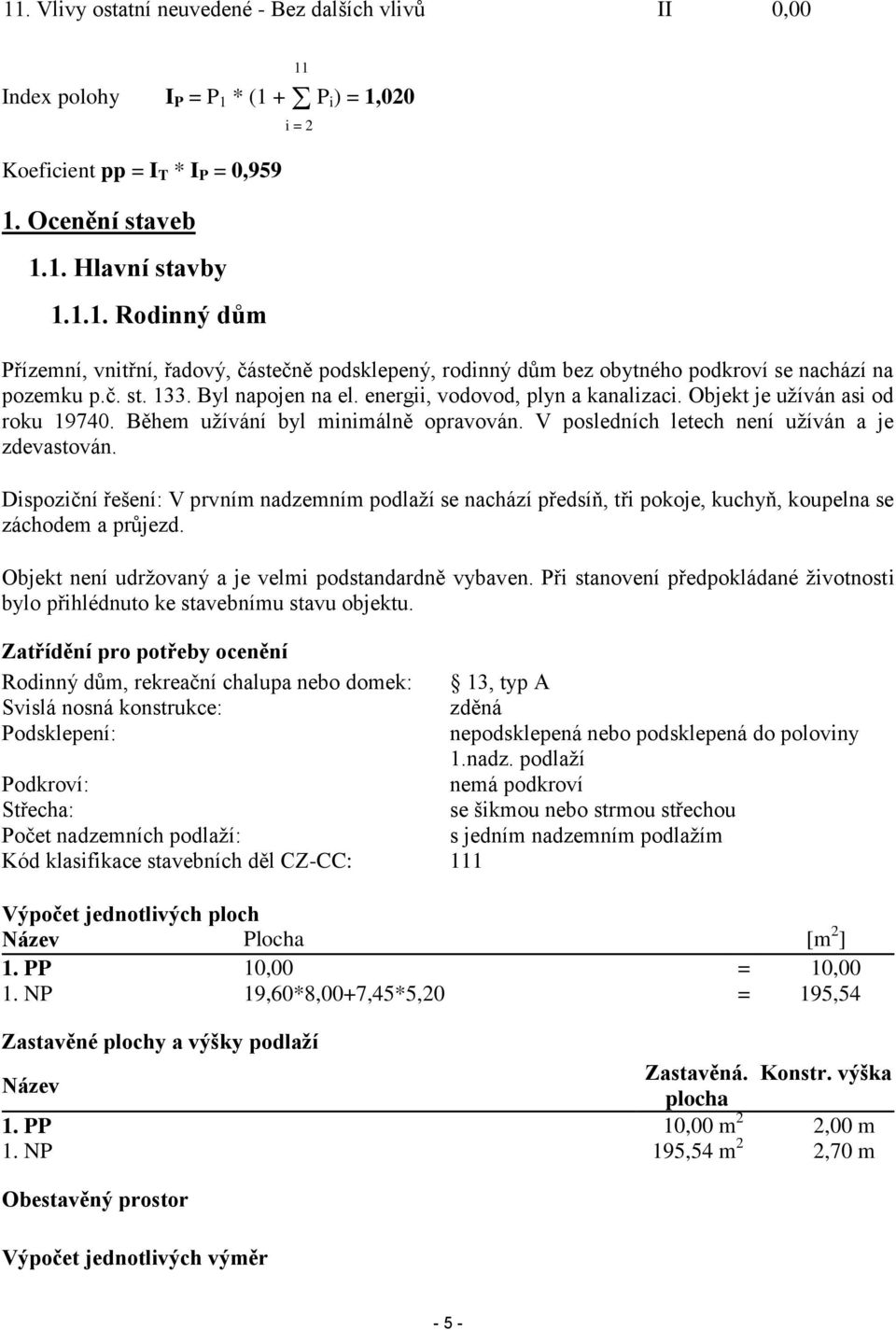 Dispoziční řešení: V prvním nadzemním podlaží se nachází předsíň, tři pokoje, kuchyň, koupelna se záchodem a průjezd. Objekt není udržovaný a je velmi podstandardně vybaven.