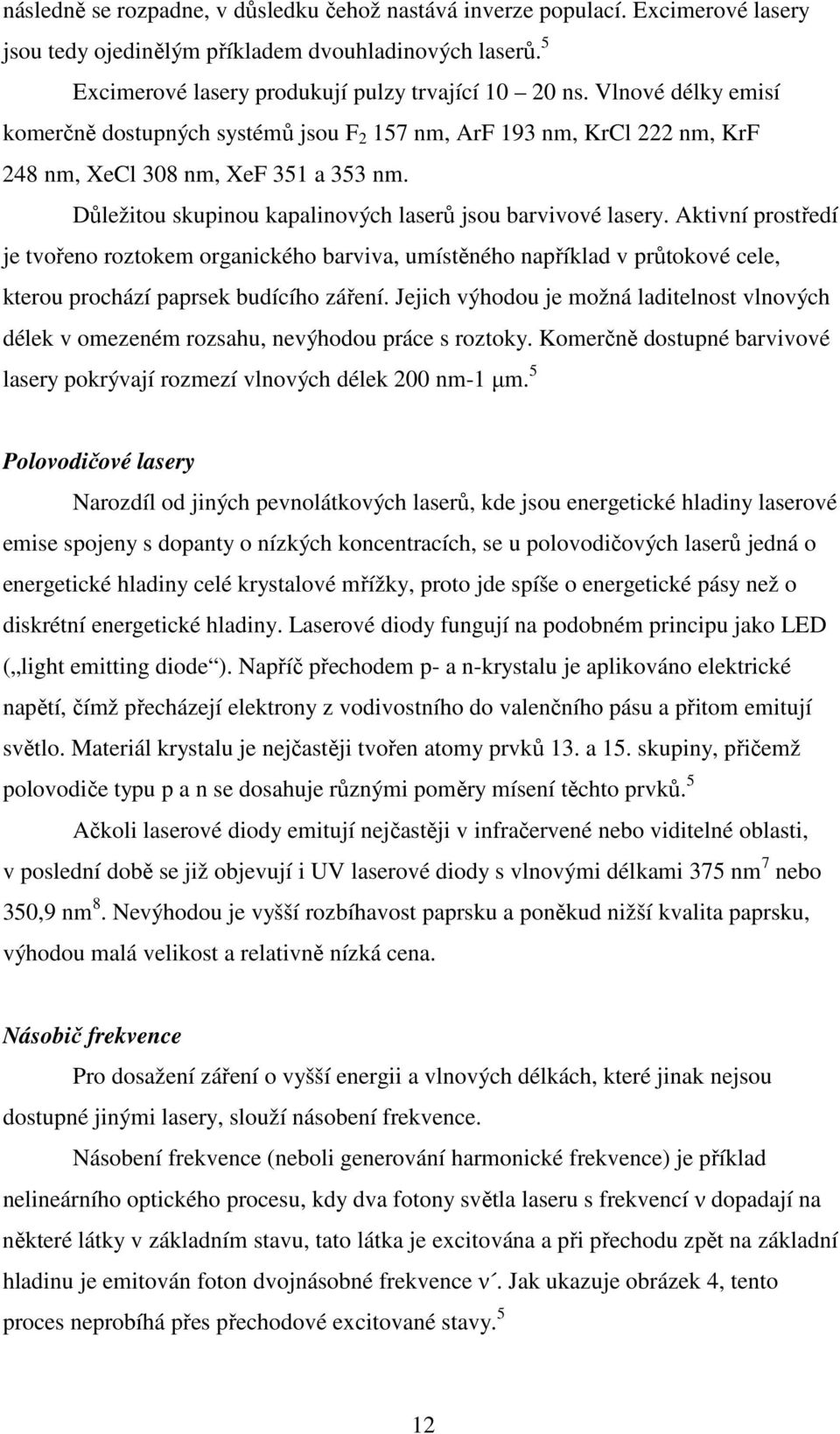 Aktivní prostředí je tvořeno roztokem organického barviva, umístěného například v průtokové cele, kterou prochází paprsek budícího záření.