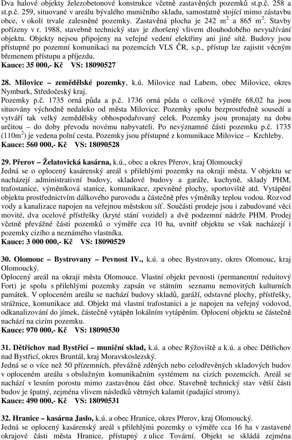 Objekty nejsou připojeny na veřejné vedení elektřiny ani jiné sítě. Budovy jsou přístupné po pozemní komunikaci na pozemcích VLS ČR, s.p., přístup lze zajistit věcným břemenem přístupu a příjezdu.