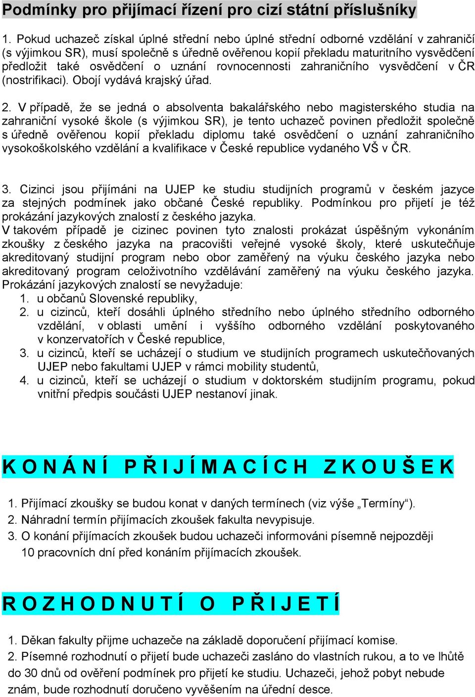 uznání rovnocennosti zahraničního vysvědčení v ČR (nostrifikaci). Obojí vydává krajský úřad. 2.