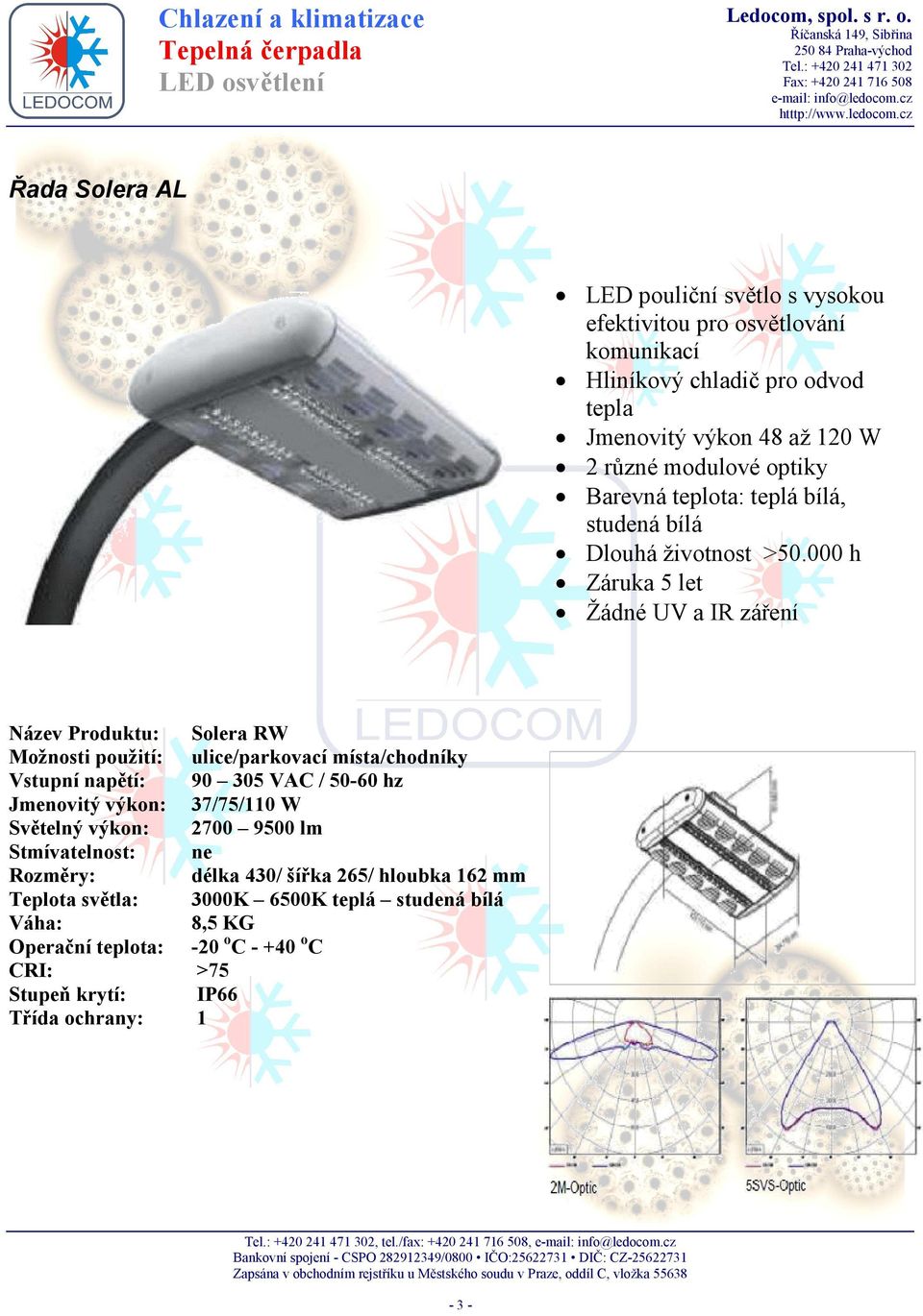 místa/chodníky Vstupní napětí: 90 305 VAC / 50-60 hz Jmenovitý výkon: 37/75/110 W Světelný výkon: 2700 9500 lm Rozměry: délka 430/ šířka