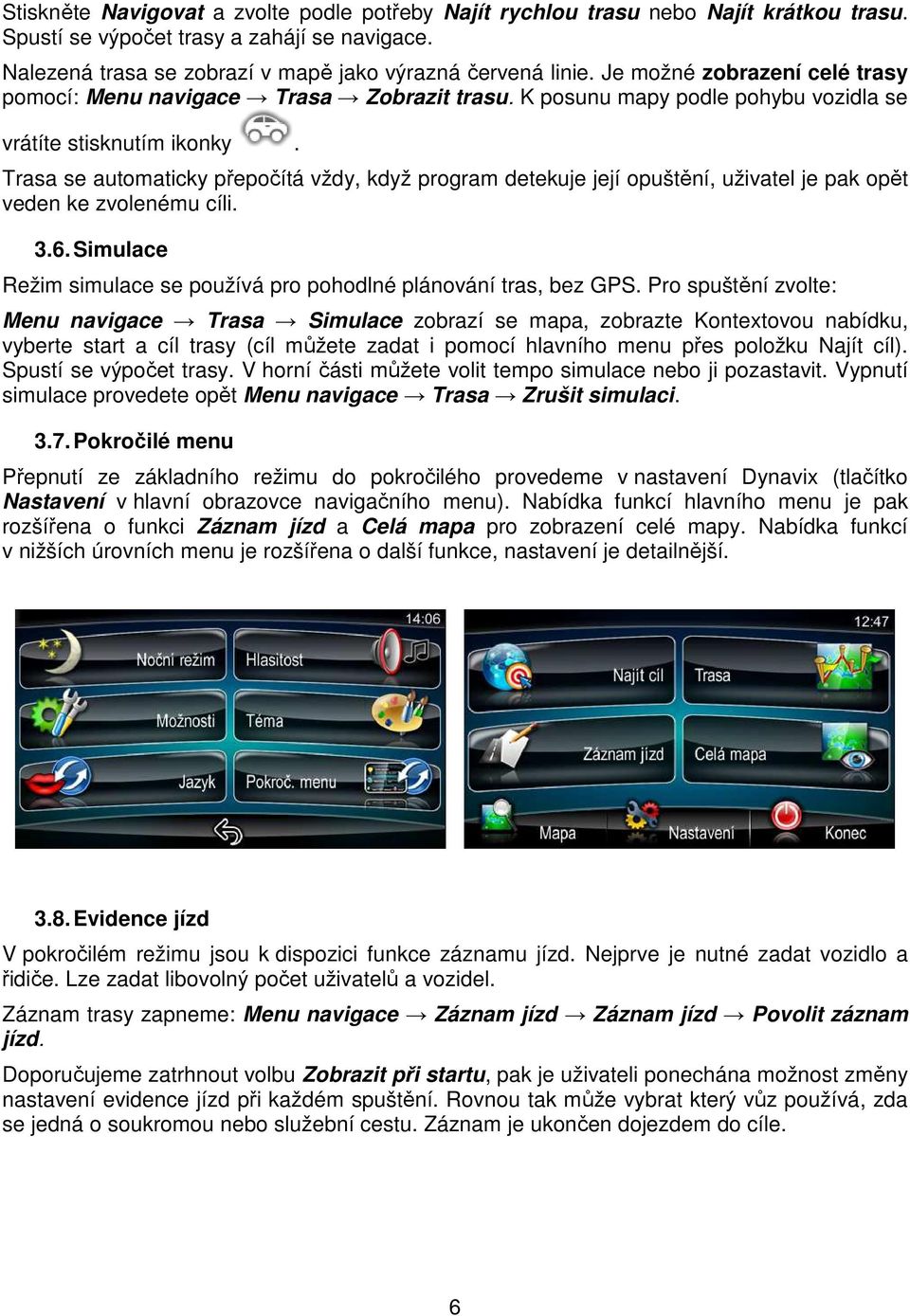 Trasa se automaticky přepočítá vždy, když program detekuje její opuštění, uživatel je pak opět veden ke zvolenému cíli. 3.6. Simulace Režim simulace se používá pro pohodlné plánování tras, bez GPS.