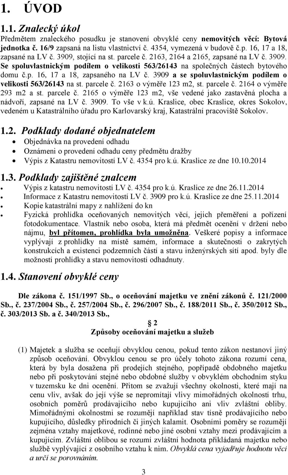 3909 a se spoluvlastnickým podílem o velikosti 563/26143 na st. parcele č. 2163 o výměře 123 m2, st. parcele č. 2164 o výměře 293 m2 a st. parcele č. 2165 o výměře 123 m2, vše vedené jako zastavěná plocha a nádvoří, zapsané na LV č.