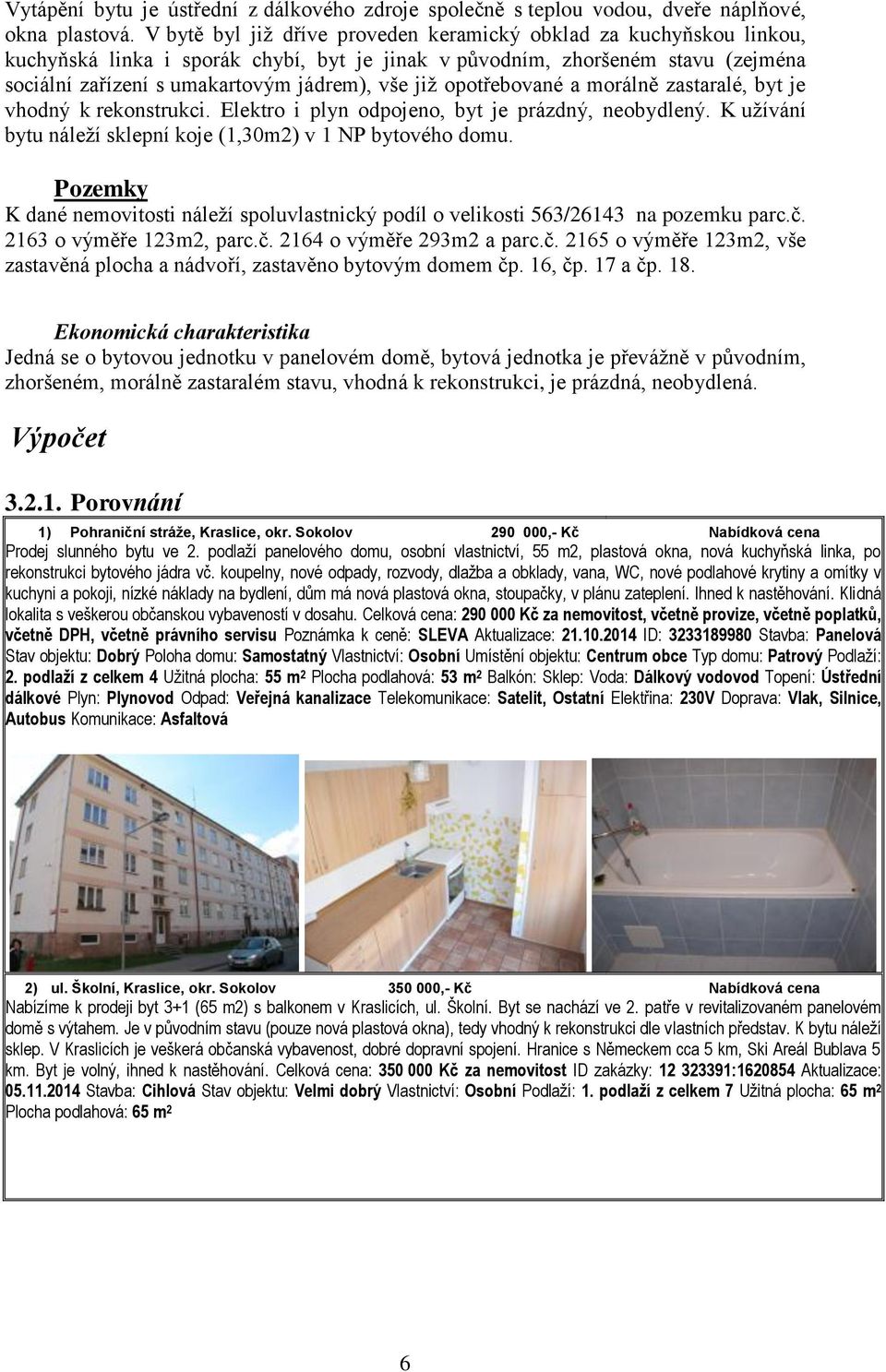 opotřebované a morálně zastaralé, byt je vhodný k rekonstrukci. Elektro i plyn odpojeno, byt je prázdný, neobydlený. K užívání bytu náleží sklepní koje (1,30m2) v 1 NP bytového domu.