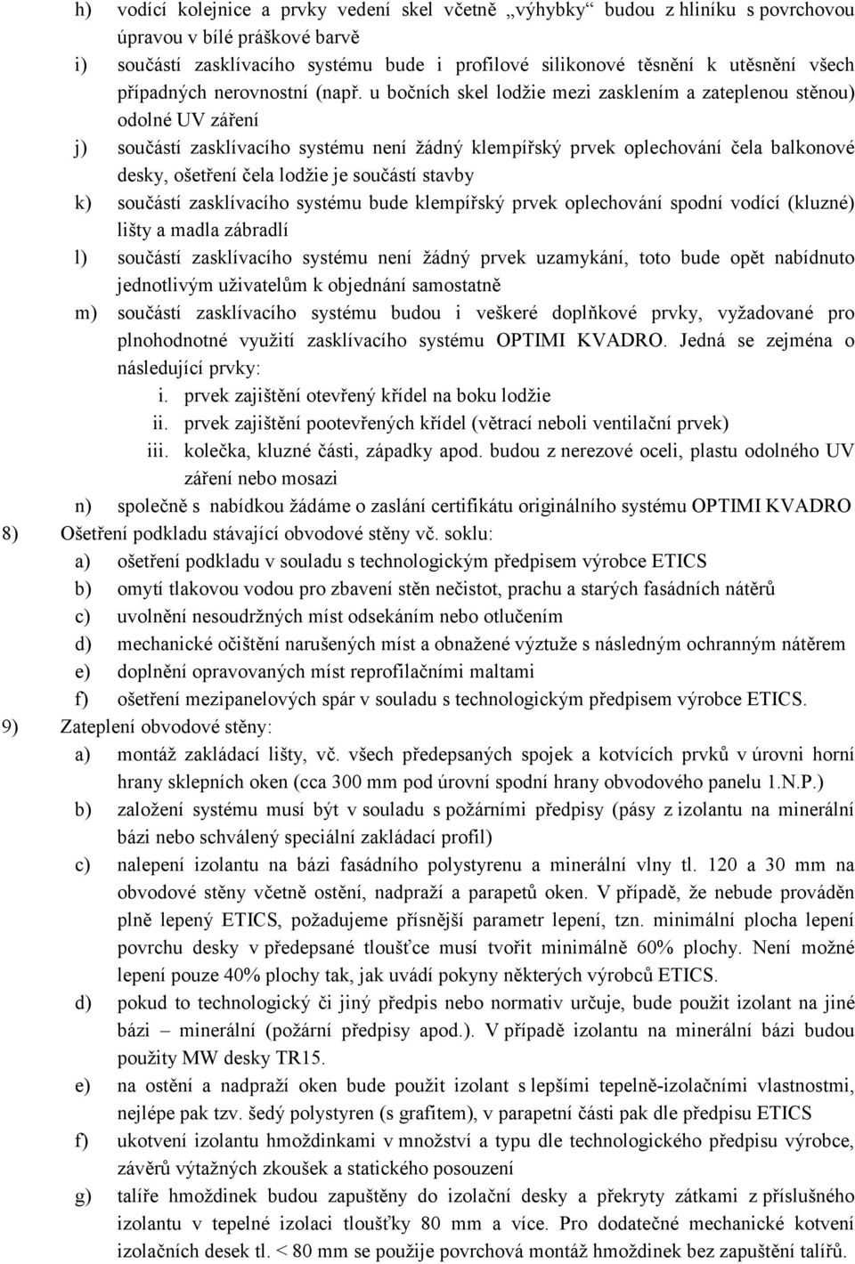 u bočních skel lodžie mezi zasklením a zateplenou stěnou) odolné UV záření j) součástí zasklívacího systému není žádný klempířský prvek oplechování čela balkonové desky, ošetření čela lodžie je