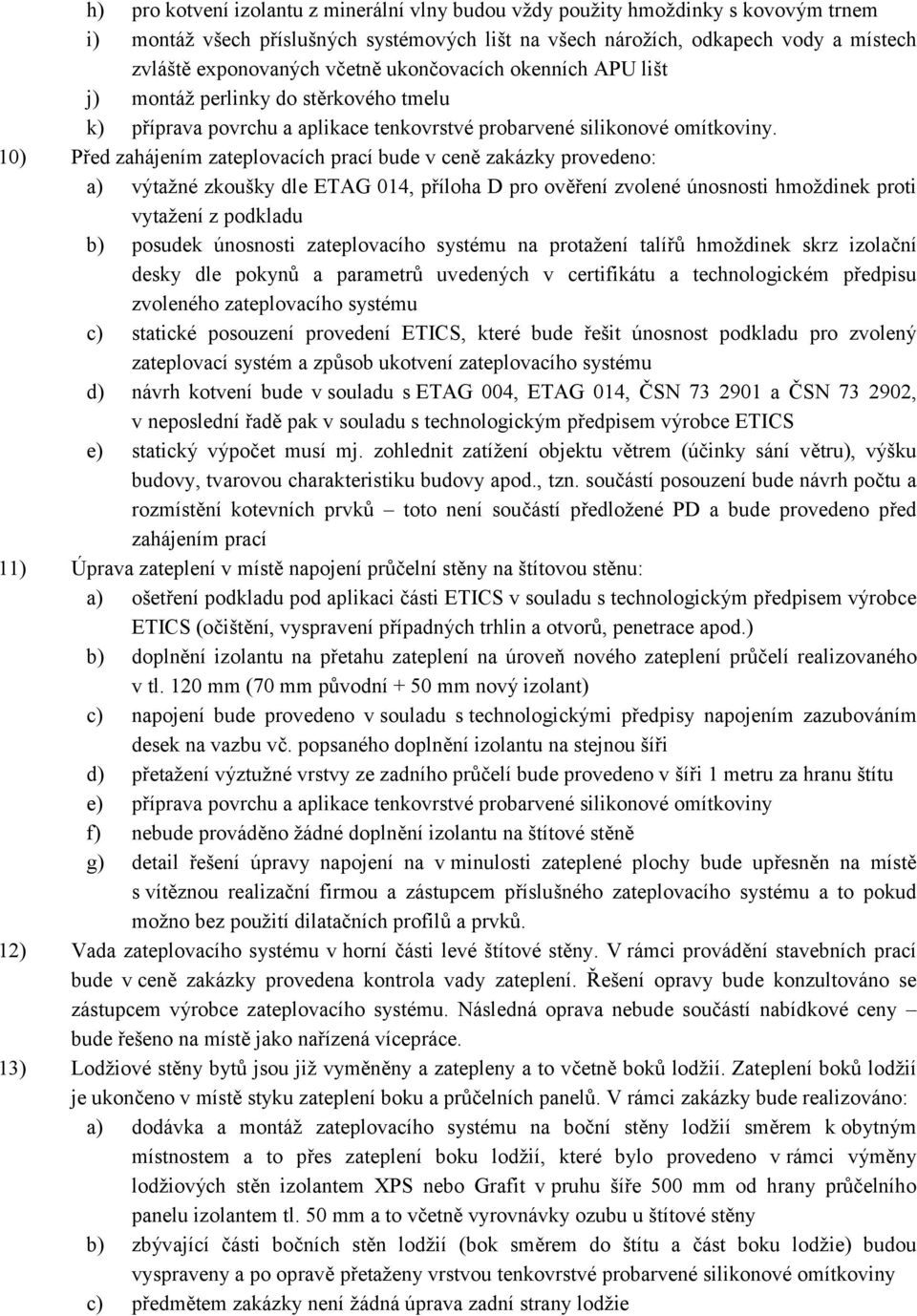 10) Před zahájením zateplovacích prací bude v ceně zakázky provedeno: a) výtažné zkoušky dle ETAG 014, příloha D pro ověření zvolené únosnosti hmoždinek proti vytažení z podkladu b) posudek únosnosti