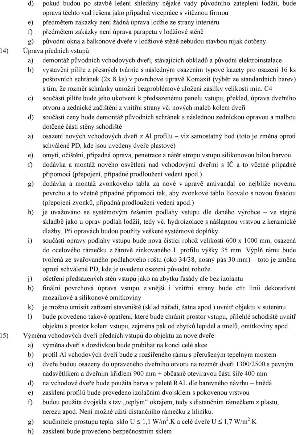 14) Úprava předních vstupů: a) demontáž původních vchodových dveří, stávajících obkladů a původní elektroinstalace b) vystavění pilíře z přesných tvárnic s následným osazením typové kazety pro