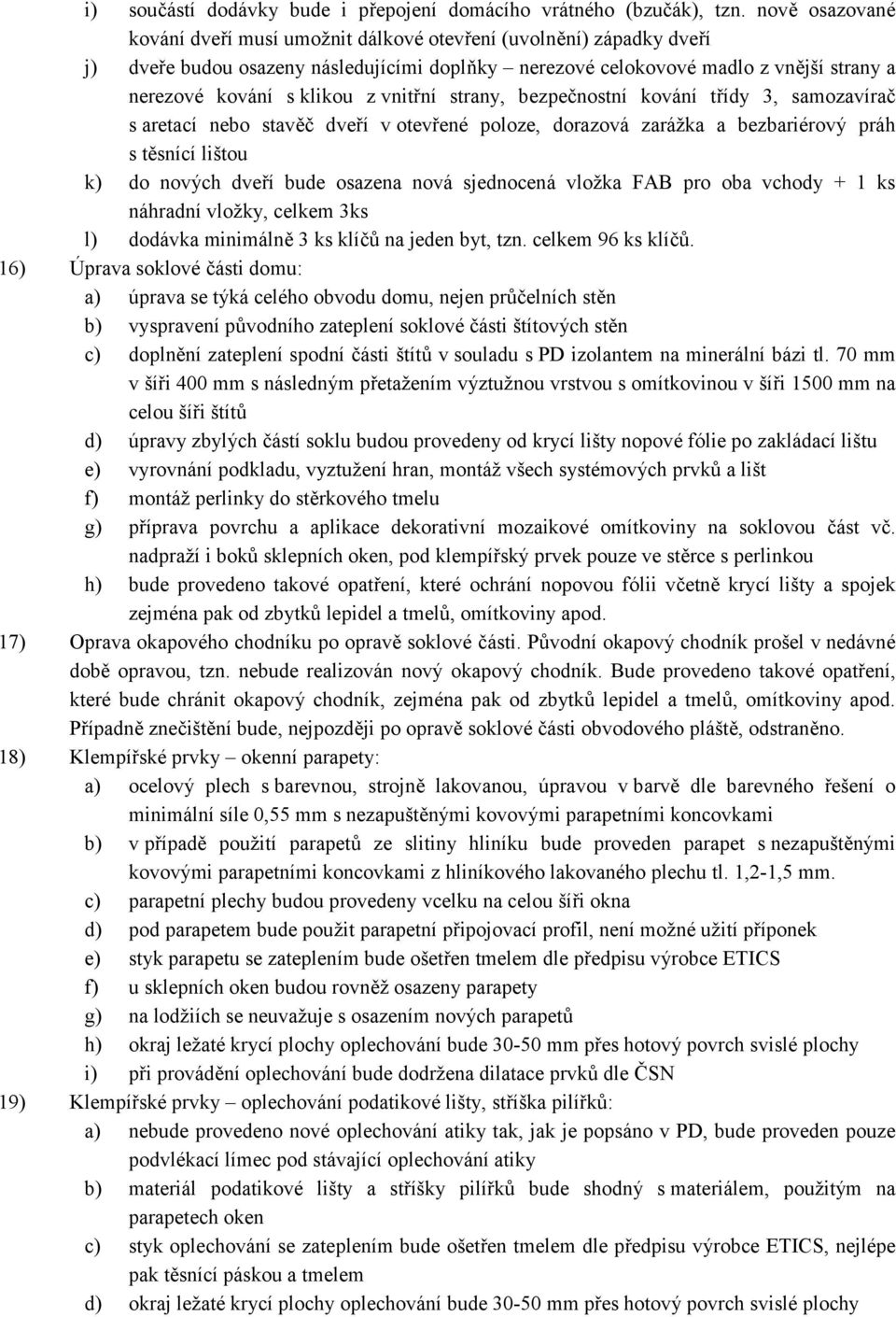 vnitřní strany, bezpečnostní kování třídy 3, samozavírač s aretací nebo stavěč dveří v otevřené poloze, dorazová zarážka a bezbariérový práh s těsnící lištou k) do nových dveří bude osazena nová