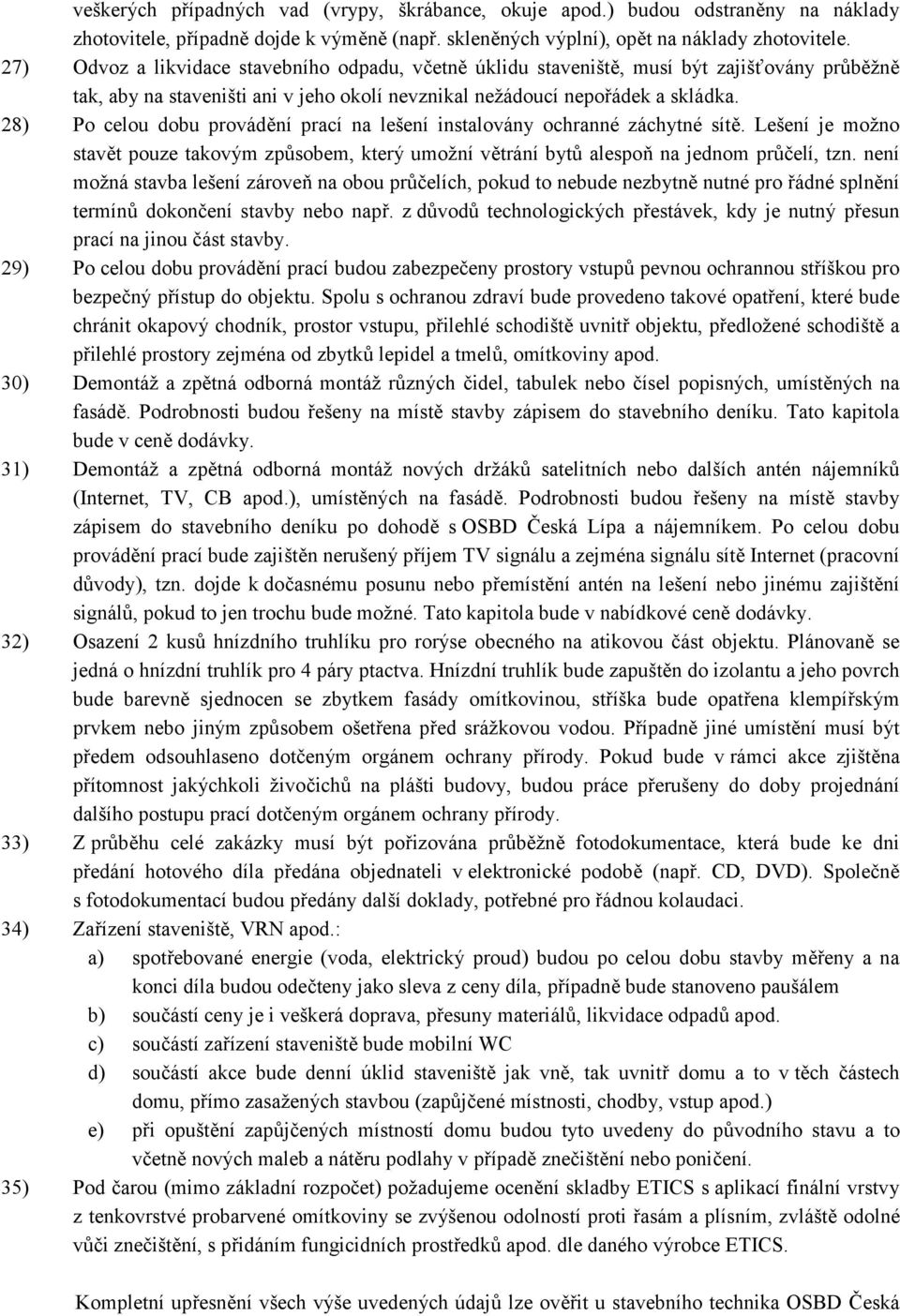 28) Po celou dobu provádění prací na lešení instalovány ochranné záchytné sítě. Lešení je možno stavět pouze takovým způsobem, který umožní větrání bytů alespoň na jednom průčelí, tzn.